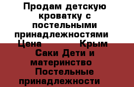 Продам детскую кроватку с постельными принадлежностями › Цена ­ 3 000 - Крым, Саки Дети и материнство » Постельные принадлежности   